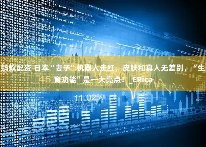 蚂蚁配资 日本“妻子”机器人走红，皮肤和真人无差别，“生育功能”是一大亮点！_ERica