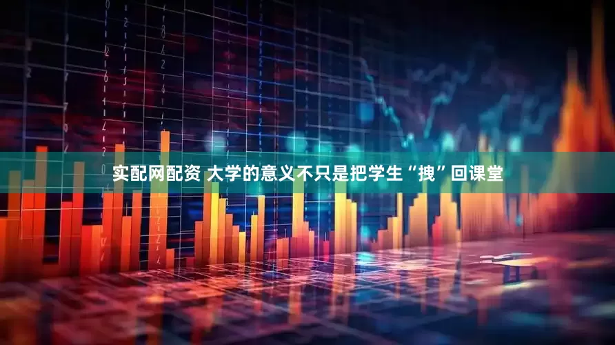 实配网配资 大学的意义不只是把学生“拽”回课堂