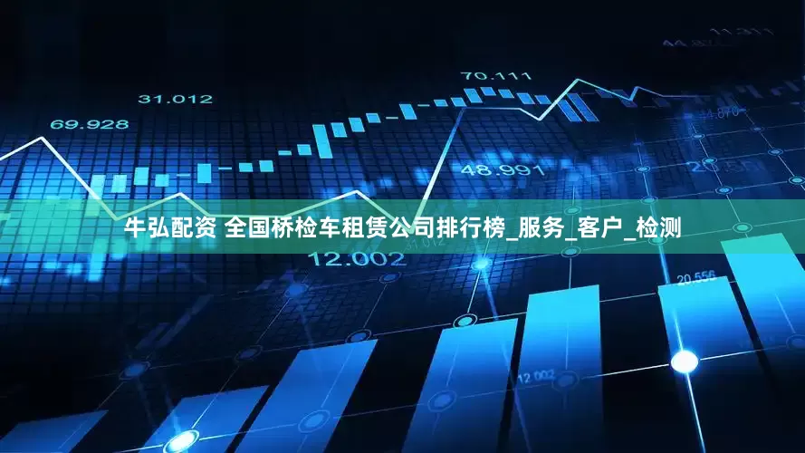 牛弘配资 全国桥检车租赁公司排行榜_服务_客户_检测
