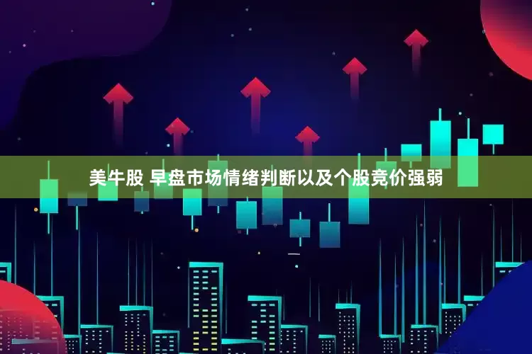 美牛股 早盘市场情绪判断以及个股竞价强弱