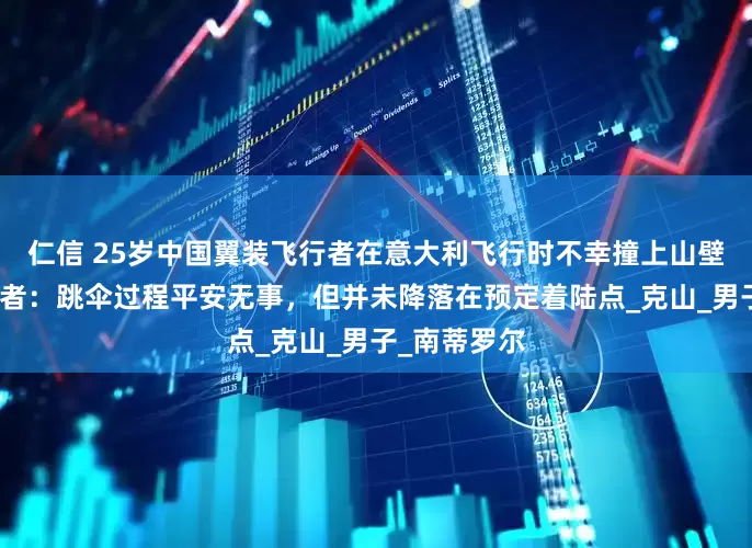 仁信 25岁中国翼装飞行者在意大利飞行时不幸撞上山壁遇难，目击者：跳伞过程平安无事，但并未降落在预定着陆点_克山_男子_南蒂罗尔