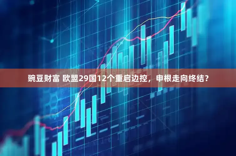 豌豆财富 欧盟29国12个重启边控，申根走向终结？