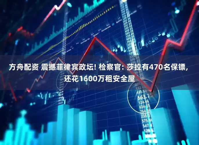 方舟配资 震撼菲律宾政坛! 检察官: 莎拉有470名保镖, 还花1600万租安全屋