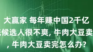 大赢家 每年赚中国2千亿, 巴西总统候选人很不爽, 牛肉大豆卖完怎么办?