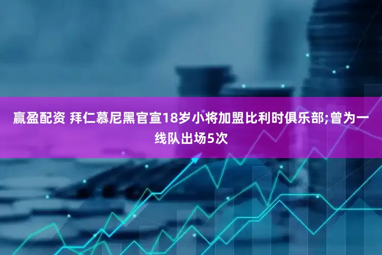 赢盈配资 拜仁慕尼黑官宣18岁小将加盟比利时俱乐部;曾为一线队出场5次